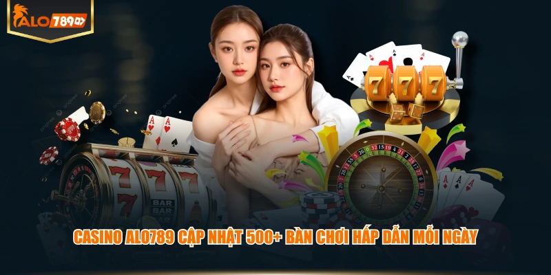 Casino ALO789 cập nhật 500+ bàn chơi hấp dẫn mỗi ngày